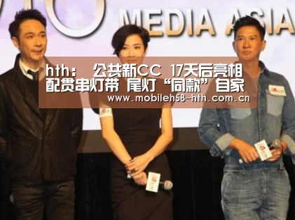 hth:
公共新CC 17天后亮相 配贯串灯带 尾灯“同款”自家途锐(图2) hthapp下载